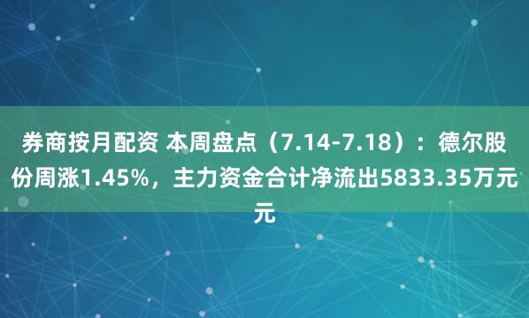 券商按月配资 本周盘点（7.14-7.18）：德尔股份周涨1.45%，主力资金合计净流出5833.35万元
